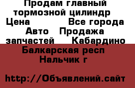 Продам главный тормозной цилиндр › Цена ­ 2 000 - Все города Авто » Продажа запчастей   . Кабардино-Балкарская респ.,Нальчик г.